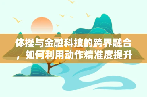 体操与金融科技的跨界融合，如何利用动作精准度提升风险管理？