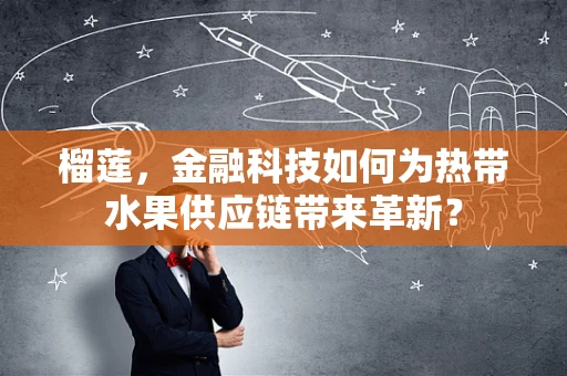榴莲，金融科技如何为热带水果供应链带来革新？