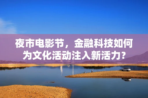 夜市电影节，金融科技如何为文化活动注入新活力？