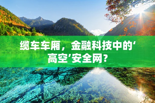 缆车车厢，金融科技中的‘高空’安全网？