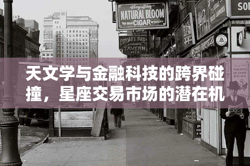天文学与金融科技的跨界碰撞，星座交易市场的潜在机遇？