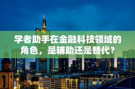 学者助手在金融科技领域的角色，是辅助还是替代？