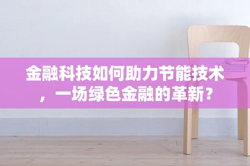 金融科技如何助力节能技术，一场绿色金融的革新？