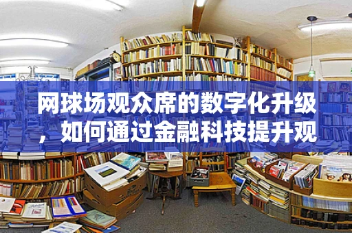 网球场观众席的数字化升级，如何通过金融科技提升观赛体验？