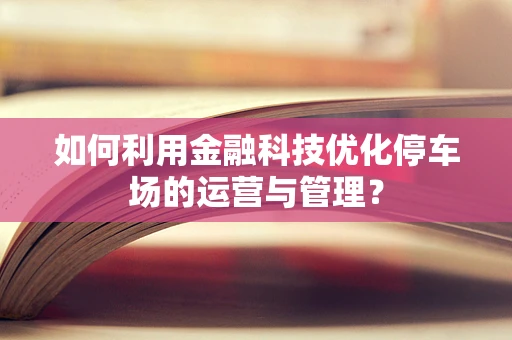 如何利用金融科技优化停车场的运营与管理？