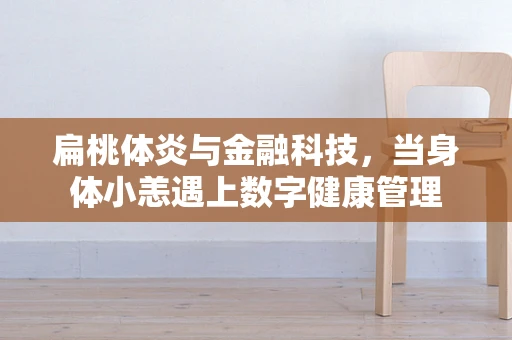 扁桃体炎与金融科技，当身体小恙遇上数字健康管理