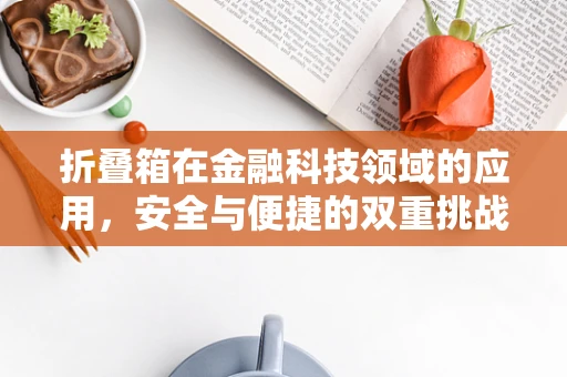 折叠箱在金融科技领域的应用，安全与便捷的双重挑战？