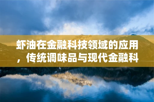 虾油在金融科技领域的应用，传统调味品与现代金融科技的奇妙融合？