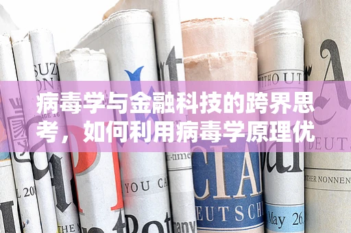 病毒学与金融科技的跨界思考，如何利用病毒学原理优化支付安全？