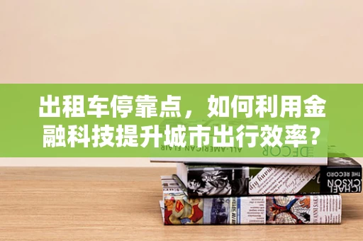 出租车停靠点，如何利用金融科技提升城市出行效率？