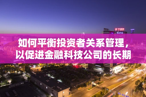 如何平衡投资者关系管理，以促进金融科技公司的长期发展？