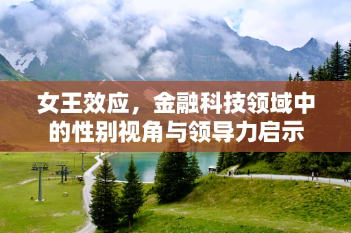 女王效应，金融科技领域中的性别视角与领导力启示