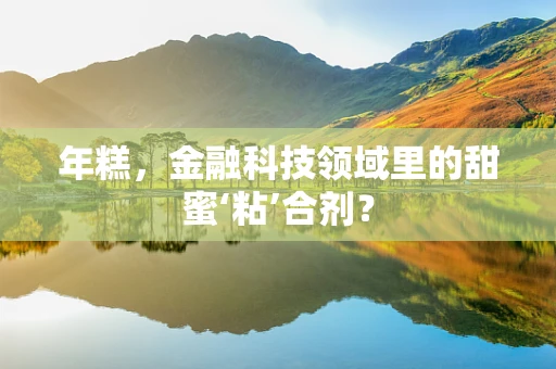 年糕，金融科技领域里的甜蜜‘粘’合剂？