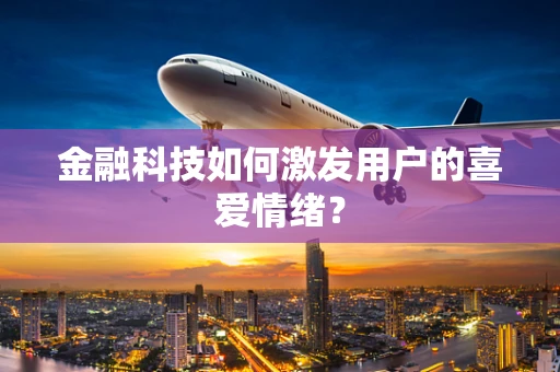 金融科技如何激发用户的喜爱情绪？