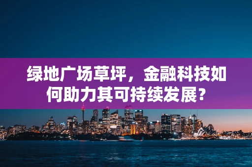 绿地广场草坪，金融科技如何助力其可持续发展？