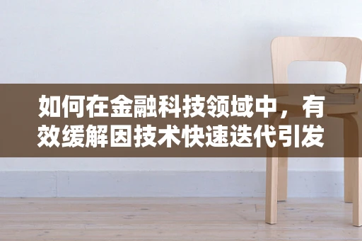 如何在金融科技领域中，有效缓解因技术快速迭代引发的焦虑？