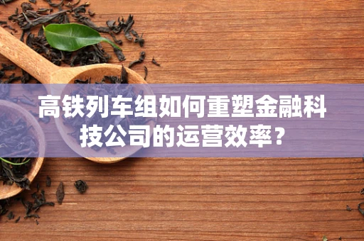 高铁列车组如何重塑金融科技公司的运营效率？