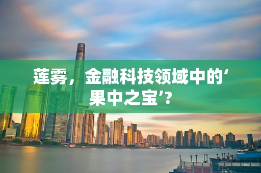 莲雾，金融科技领域中的‘果中之宝’?