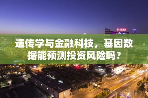 遗传学与金融科技，基因数据能预测投资风险吗？