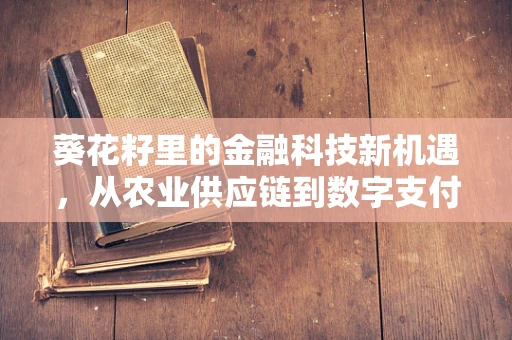 葵花籽里的金融科技新机遇，从农业供应链到数字支付的桥梁