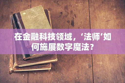 在金融科技领域，‘法师’如何施展数字魔法？