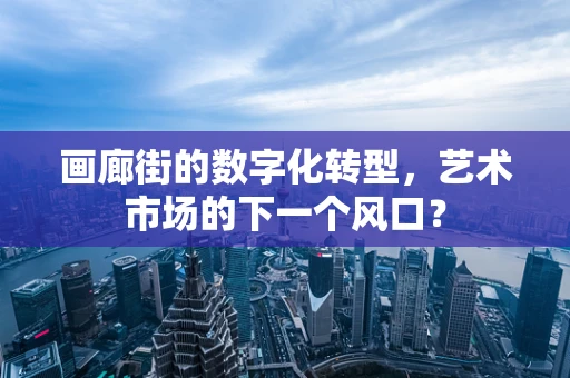 画廊街的数字化转型，艺术市场的下一个风口？