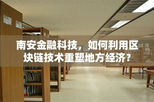 南安金融科技，如何利用区块链技术重塑地方经济？