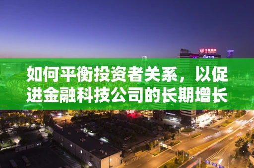 如何平衡投资者关系，以促进金融科技公司的长期增长？