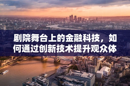 剧院舞台上的金融科技，如何通过创新技术提升观众体验？