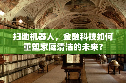 扫地机器人，金融科技如何重塑家庭清洁的未来？