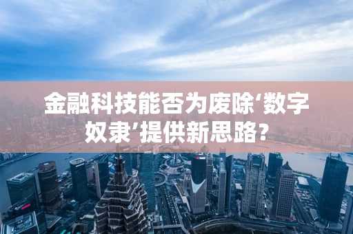金融科技能否为废除‘数字奴隶’提供新思路？