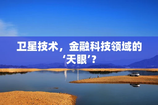 卫星技术，金融科技领域的‘天眼’？