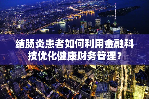 结肠炎患者如何利用金融科技优化健康财务管理？