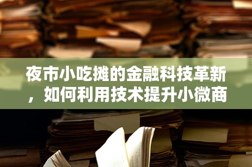 夜市小吃摊的金融科技革新，如何利用技术提升小微商户的运营效率？
