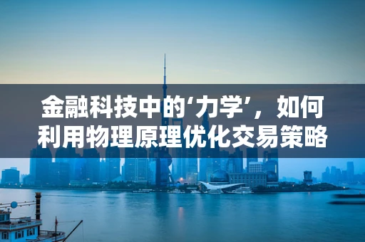金融科技中的‘力学’，如何利用物理原理优化交易策略？