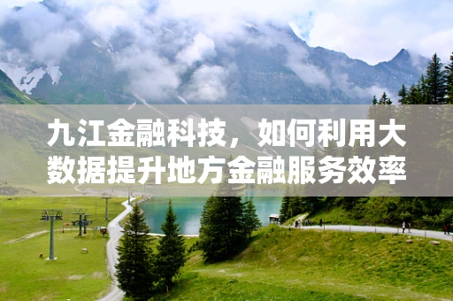 九江金融科技，如何利用大数据提升地方金融服务效率？