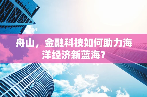 舟山，金融科技如何助力海洋经济新蓝海？