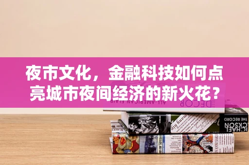 夜市文化，金融科技如何点亮城市夜间经济的新火花？