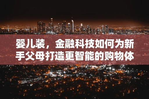 婴儿装，金融科技如何为新手父母打造更智能的购物体验？