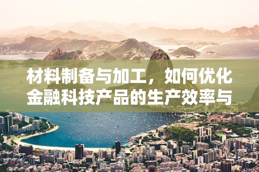 材料制备与加工，如何优化金融科技产品的生产效率与成本控制？