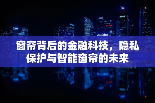窗帘背后的金融科技，隐私保护与智能窗帘的未来