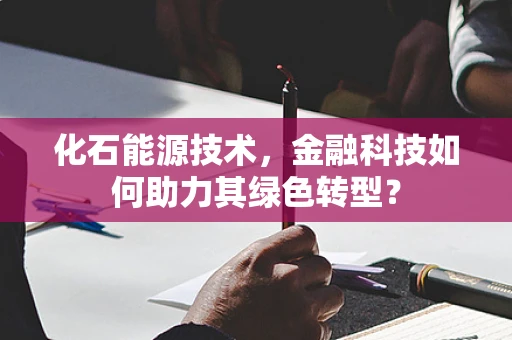 化石能源技术，金融科技如何助力其绿色转型？