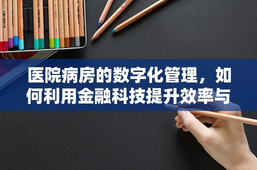 医院病房的数字化管理，如何利用金融科技提升效率与安全？
