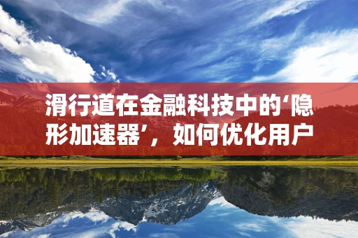 滑行道在金融科技中的‘隐形加速器’，如何优化用户体验与风险控制？