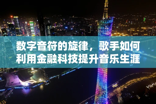 数字音符的旋律，歌手如何利用金融科技提升音乐生涯？