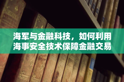 海军与金融科技，如何利用海事安全技术保障金融交易？