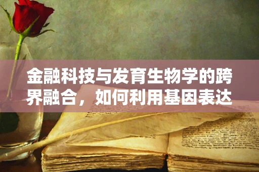 金融科技与发育生物学的跨界融合，如何利用基因表达预测投资风险？