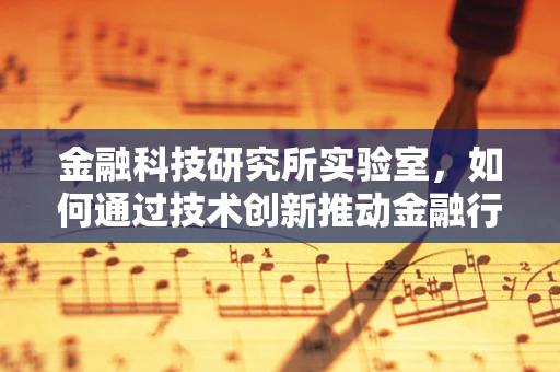 金融科技研究所实验室，如何通过技术创新推动金融行业变革？