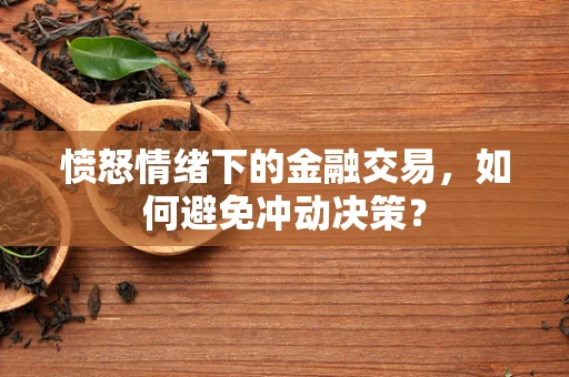 愤怒情绪下的金融交易，如何避免冲动决策？