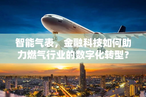 智能气表，金融科技如何助力燃气行业的数字化转型？